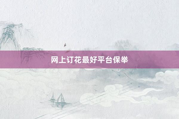 网上订花最好平台保举